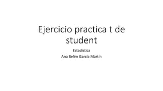 Ejercicio practica t de
student
Estadistica
Ana Belén García Martín
 