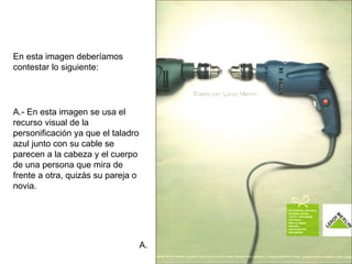 En esta imagen deberíamos contestar lo siguiente: A. A.- En esta imagen se usa el recurso visual de la personificación ya ...