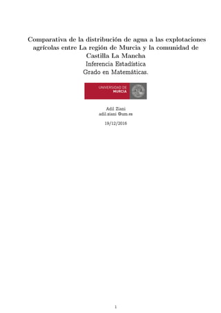 Comparativa de la distribución de agua a las explotaciones
agrícolas entre La región de Murcia y la comunidad de
Castilla La Mancha
Inferencia Estadística
Grado en Matemáticas.
Adil Ziani
adil.ziani @um.es
19/12/2016
1
 