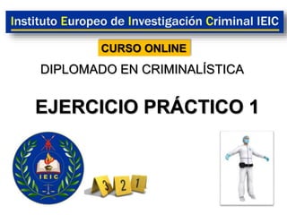 EJERCICIO PRÁCTICO 1
DIPLOMADO EN CRIMINALÍSTICA
CURSO ONLINE
 