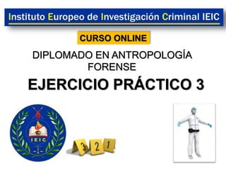 EJERCICIO PRÁCTICO 3
DIPLOMADO EN ANTROPOLOGÍA
FORENSE
CURSO ONLINE
 