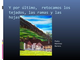 Y por último, retocamos los
tejados, las ramas y las
hojas.
Pedro
Martínez
Barrera.