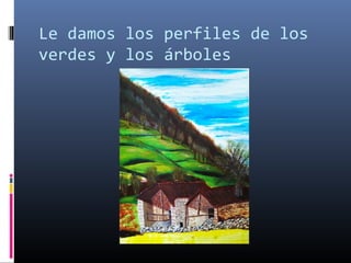 Le damos los perfiles de los
verdes y los árboles