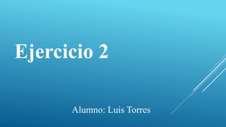 Ejercicio 2
Alumno: Luis Torres
 