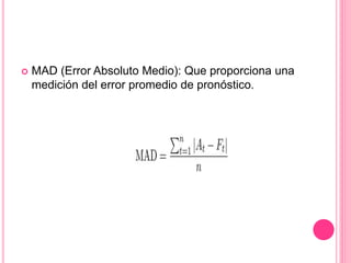  MAD (Error Absoluto Medio): Que proporciona una
medición del error promedio de pronóstico.
 