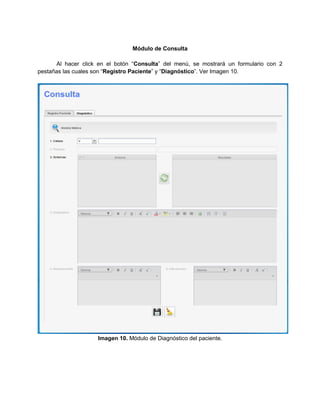 Módulo de Consulta

      Al hacer click en el botón “Consulta” del menú, se mostrará un formulario con 2
pestañas las cuales son “Registro Paciente” y “Diagnóstico”. Ver Imagen 10.




                    Imagen 10. Módulo de Diagnóstico del paciente.
 