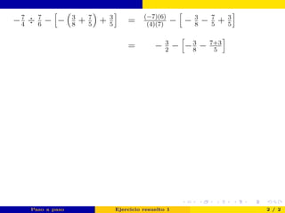 −7
4
÷ 7
6
− − 3
8
+ 7
5
+ 3
5
= (−7)(6)
(4)(7)
− − 3
8
− 7
5
+ 3
5
= − 3
2
− −3
8
− 7+3
5
Paso a paso Ejercicio resuelto 1 2 / 2
 