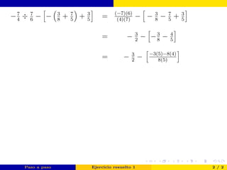 −7
4
÷ 7
6
− − 3
8
+ 7
5
+ 3
5
= (−7)(6)
(4)(7)
− − 3
8
− 7
5
+ 3
5
= − 3
2
− −3
8
− 4
5
= − 3
2
− −3(5)−8(4)
8(5)
Paso a paso Ejercicio resuelto 1 2 / 2
Regla para sumar o
restar
 
