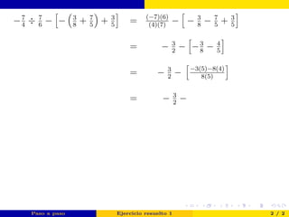 −7
4
÷ 7
6
− − 3
8
+ 7
5
+ 3
5
= (−7)(6)
(4)(7)
− − 3
8
− 7
5
+ 3
5
= − 3
2
− −3
8
− 4
5
= − 3
2
− −3(5)−8(4)
8(5)
= − 3
2
−
Paso a paso Ejercicio resuelto 1 2 / 2
 