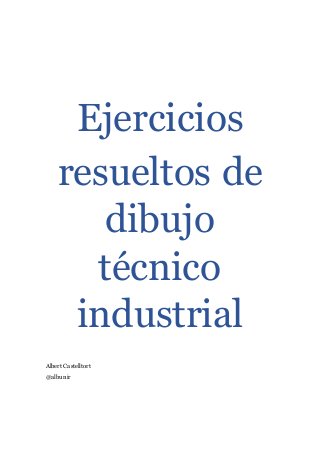 Ejercicios
resueltos de
dibujo
técnico
industrial
Albert Castelltort
@albunir
 