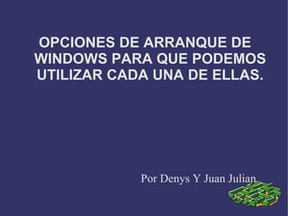 OPCIONES DE ARRANQUE DE WINDOWS PARA QUE PODEMOS UTILIZAR CADA UNA DE ELLAS. Por Denys Y Juan Julian 