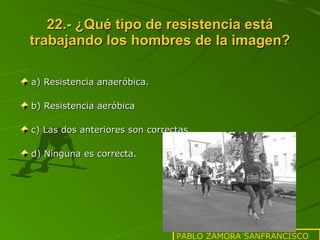 22.- ¿Qué tipo de resistencia está trabajando los hombres de la imagen? a) Resistencia anaeróbica. b) Resistencia aeróbica c) Las dos anteriores son correctas d) Ninguna es correcta. PABLO ZAMORA SANFRANCISCO 