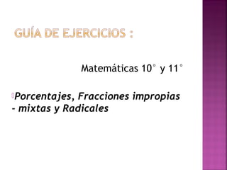 Matemáticas 10° y 11°
Porcentajes, Fracciones impropias
- mixtas y Radicales
 