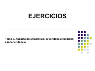 EJERCICIOS
Tema 2. Asociación estadística, dependencia funcional
e independencia
 