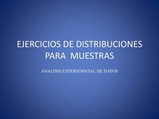 EJERCICIOS DE DISTRIBUCIONES
PARA MUESTRAS
ANALISIS EXPERIEMNTAL DE DATOS

 