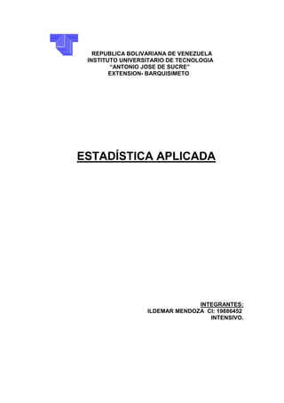 REPUBLICA BOLIVARIANA DE VENEZUELA 
INSTITUTO UNIVERSITARIO DE TECNOLOGIA 
“ANTONIO JOSE DE SUCRE” 
EXTENSION- BARQUISIMETO 
ESTADÍSTICA APLICADA 
INTEGRANTES: 
ILDEMAR MENDOZA CI: 19886452 
INTENSIVO. 
 
