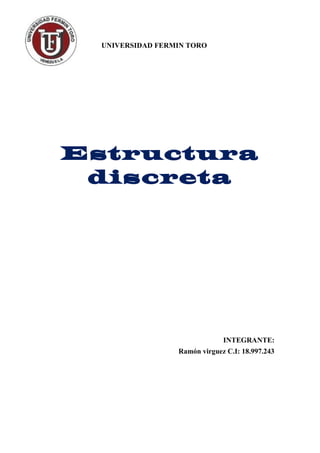UNIVERSIDAD FERMIN TORO
Estructura
discreta
INTEGRANTE:
Ramón virguez C.I: 18.997.243
 