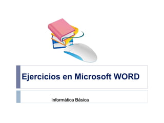 Ejercicios en Microsoft WORD
Informática Básica
 