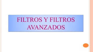 FILTROS Y FILTROS
AVANZADOS
 