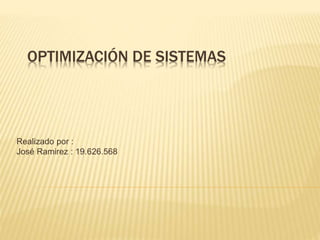 OPTIMIZACIÓN DE SISTEMAS
Realizado por :
José Ramirez : 19.626.568
 