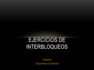 Integrante:
Eduard Perez CI 25401831
EJERCICIOS DE
INTERBLOQUEOS
 