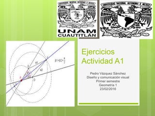 Ejercicios
Actividad A1
Pedro Vázquez Sánchez
Diseño y comunicación visual
Primer semestre
Geometría 1
23/02/2016
 