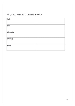 108
YET, STILL, ALREADY, DURING Y AGO
Yet.
Still.
Already.
During.
Ago.
 