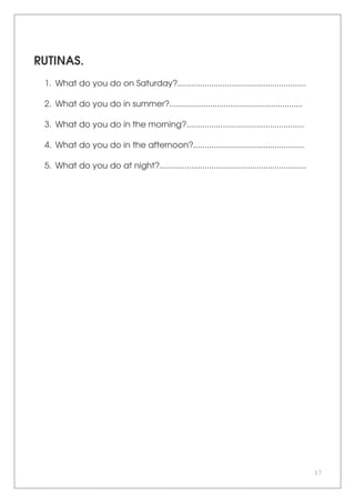 17
RUTINAS.
1. What do you do on Saturday?.........................................................
2. What do you do in summer?...........................................................
3. What do you do in the morning?....................................................
4. What do you do in the afternoon?.................................................
5. What do you do at night?.................................................................
 