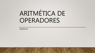 ARITMÉTICA DE
OPERADORES
SESIÓN 02
 