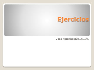 Ejercicios
José Hernández21.069.000
 
