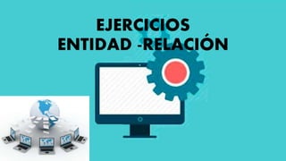 EJERCICIOS
ENTIDAD -RELACIÓN
 
