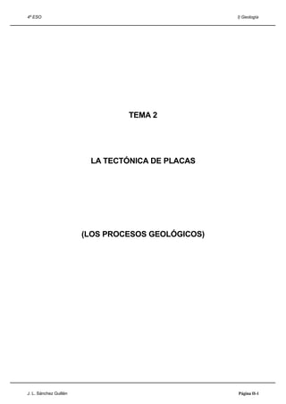 4º ESO I) Geología
TEMA 2
LA TECTÓNICA DE PLACAS
(LOS PROCESOS GEOLÓGICOS)
J. L. Sánchez Guillén Página II-1
 