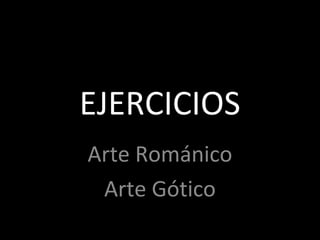 EJERCICIOS
Arte Románico
 Arte Gótico
 