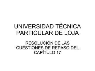 UNIVERSIDAD TÉCNICA PARTICULAR DE LOJA RESOLUCIÓN DE LAS CUESTIONES DE REPASO DEL CAPÍTULO 17 