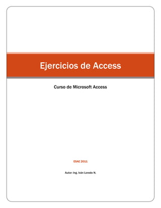 ESAE 2011
Autor: Ing. Iván Loredo N.
Ejercicios de Access
Curso de Microsoft Access
 