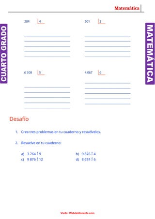 Matemática
Desafío
1. Crea tres problemas en tu cuaderno y resuélvelos.
2. Resuelve en tu cuaderno:
a) 3 764  9 b) 9 876  4
c) 9 876  12 d) 8 674  6
Visita: Webdeldocente.com
 