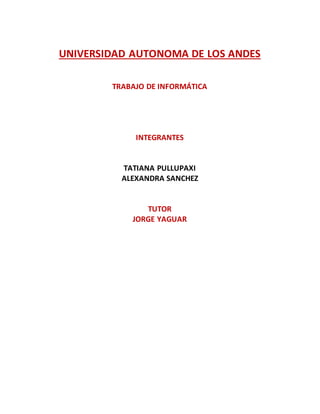 UNIVERSIDAD AUTONOMA DE LOS ANDES
TRABAJO DE INFORMÁTICA
INTEGRANTES
TATIANA PULLUPAXI
ALEXANDRA SANCHEZ
TUTOR
JORGE YAGUAR
 