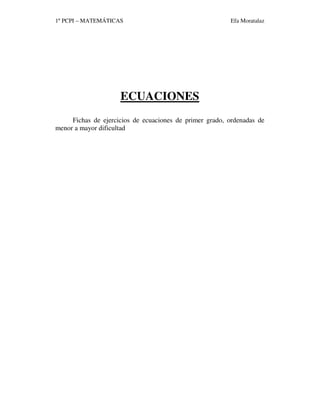 1º PCPI – MATEMÁTICAS Efa Moratalaz
ECUACIONES
Fichas de ejercicios de ecuaciones de primer grado, ordenadas de
menor a mayor dificultad
 