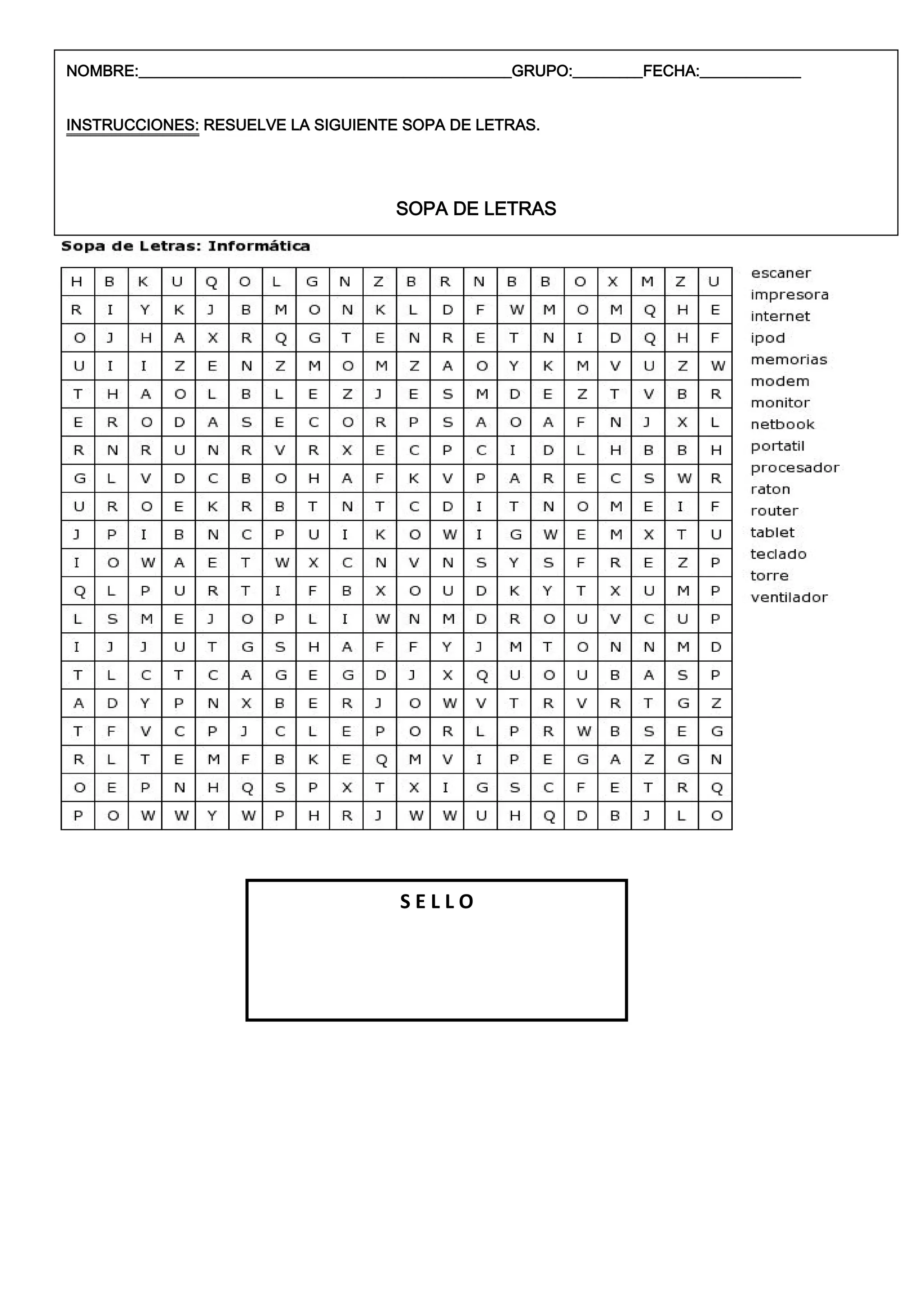 NOMBRE:________________________________________________GRUPO:_________FECHA:_____________


INSTRUCCIONES: RESUELVE LA SIGUIENTE SOPA DE LETRAS.




                                       SOPA DE LETRAS




                                        SELLO
 