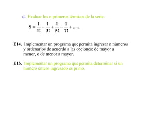 d.   Evaluar los n primeros térmicos de la serie: E14.   Implementar un programa que permita ingresar n números  y ordenarlos de acuerdo a las opciones: de mayor a menor, o de menor a mayor. E15.   Implementar un programa que permita determinar si un número entero ingresado es primo. 
