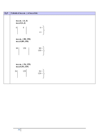 38
Ej.5 Calcula el m.c.m. y el m.c.d de:
m.c.m. ( 6, 4)
m.c.d (6 ,4)
6 4 6 =
4 =
m.c.m. ( 80, 150)
m.c.d (80 ,150)
80 150 80 =
150 =
m.c.m. ( 36, 129)
m.c.d (36 ,129)
36 129 36 =
129 =
 