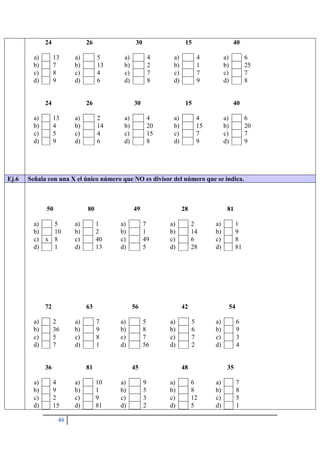 46
24
a) 13
b) 7
c) 8
d) 9
26
a) 5
b) 13
c) 4
d) 6
30
a) 4
b) 2
c) 7
d) 8
15
a) 4
b) 1
c) 7
d) 9
40
a) 6
b) 25
c) 7
d) 8
24
a) 13
b) 4
c) 5
d) 9
26
a) 2
b) 14
c) 4
d) 6
30
a) 4
b) 20
c) 15
d) 8
15
a) 4
b) 15
c) 7
d) 9
40
a) 6
b) 20
c) 7
d) 9
Ej.6 Señala con una X el único número que NO es divisor del número que se indica.
50
a) 5
b) 10
c) x 8
d) 1
80
a) 1
b) 2
c) 40
d) 13
49
a) 7
b) 1
c) 49
d) 5
28
a) 2
b) 14
c) 6
d) 28
81
a) 1
b) 9
c) 8
d) 81
72
a) 2
b) 36
c) 5
d) 7
63
a) 7
b) 9
c) 8
d) 1
56
a) 5
b) 8
c) 7
d) 56
42
a) 5
b) 6
c) 7
d) 2
54
a) 6
b) 9
c) 3
d) 4
36
a) 4
b) 9
c) 2
d) 15
81
a) 10
b) 1
c) 9
d) 81
45
a) 9
b) 5
c) 3
d) 2
48
a) 6
b) 8
c) 12
d) 5
35
a) 7
b) 8
c) 5
d) 1
 
