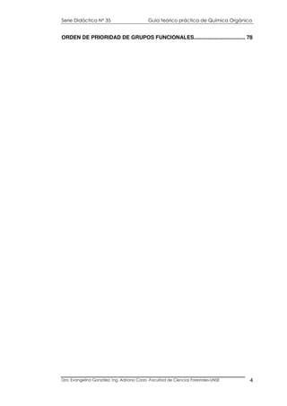 Serie Didáctica N° 35 Guía teórico práctica de Química Orgánica
Dra. Evangelina González. Ing. Adriana Corzo -Facultad de Ciencias Forestales-UNSE 4
ORDEN DE PRIORIDAD DE GRUPOS FUNCIONALES.................................. 78
 