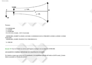 Ejercicios resueltos
Tenemos :
P=$100'000.000
C=10.000V
C'=$2'000.000
P=C (P/C,3%,1.5%,60) - C'(P/C',3%,2%,60)
100'000.000=10.000V*((1,03)60-(1,015)60)/(1,03)60(0,03-0,015)-2'000.000*((1,03)60-(1,02)60)/(1,03)60
(0,03-0,02)
100'000.000=10.000V (39,02031719)-2'000.000(44,31)
V= $483,40
Ejemplo 30: Una vez termine su carrera usted ingresa a trabajar con un salario de $4’000.000.
ANUALMENTE SU EMPRESA DEPOSITARÁ SUS CESANTÍAS EN UN FONDO
Si el salario se espera que crezca un 5% anualmente y la rentabilidad esperada del fondo es del 8% anual, ¿Cuánto
habrá acumulado en 30 años de servicio?
 