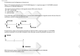 Ejercicios resueltos
La equivalencia entre los diagramas se interpreta así:
Pagar el 15% semestral anticipado por $1'176.470,588 (diagrama 1), es igual que pagar el 17,6470588% semestral
vencido por el $1'000.000 (diagrama 2).
Para pagar los intereses del banco A del segundo semestre INSA acude al banco B.
P(1 - ia) = 176.470,588
P = 176.470,588/(1 - 0,15)
P = $207.612,4565
Ya que INSA debe pagar $176.470,588 al banco A más los interés adelantados por el segundo semestre del año al banco B,
el préstamo a solicitar en éste es de $207.612,4565.
De igual manera, pagar el 15% semestral anticipado por $207.612,4565, es igual que pagar el 17,6470588%
semestral vencido por $176.470,588. Al finalizar el año, INSA debe cancelar los préstamos a los bancos A y B.
INSA efectivamente pagó por interés $384.083,045, es decir el 38,4083045% del $1'000.000.
Utilizando la fórmula desarrollada se tiene:
 