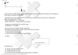 Ejercicios resueltos
Como se observa, la UPAC conserva su poder adquisitivo, es decir, tanto en el momento del préstamo como al finalizar el
año de plazo, éste equivale a 2.000 UPACS.
Aplicando ahora el interés adicional del 10% sobre el saldo corregido del préstamo, obtenemos la cantidad total a
pagar tanto en pesos como en UPACS.
Pesos: $12'100.000(1+0.1) = $13'310.000
UPACS: 2.000(1+0.1) = 2.200 (UPACS de ese momento)
Se sabe que el valor final del UPAC es $6.050., luego:
2.200($6.050) = $13'310000
Que concuerda con la cantidad calculada inicialmente.
De analizar el anterior ejemplo, se puede concluir fácilmente que si tenemos:
i1= tasa de interés efectiva del tipo 1
i2= tasa de interés efectiva del tipo 2
it= tasa de interés efectiva total (Reúne los tipos de interés)
Se obtiene:
[32]
it= (1+i1) (1+i2) - 1
En el Ejemplo 3.14:
i1= tasa por corrección monetaria (21%)
i2= tasa de interés adicional (10%)
it= (1+0.21) (1+0.1) - 1 = 33,1%
Con este interés efectivo total podemos directamente obtener el saldo final:
file:///D|/tutoringeconomica/ejercicios_resueltos.htm (77 de 116) [28/08/2008 09:44:51 a.m.]
 