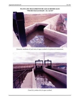 Ingeniería Sanitaria IV Civ-341
PLANTA DE TRATAMIENTO DE AGUAS RESIDUALES
“POCHUCKULLO BAJO – EL ALTO”
Emisario, mediante el cual entra el agua residual a la planta de tratamiento
Canal de conducción de agua residual
 