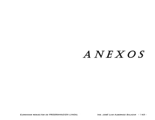 Ejercicios resueltos de PROGRAMACION LINEAL Ing. José Luis Albornoz Salazar - 143 -
A N E X O S
 