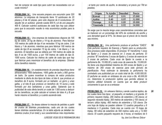 EJERCICIOS RESUELTOS DE PROGRAMACION LINEAL Ing. José Luis Albornoz Salazar - 45 -
han de comprar de cada tipo para cubrir las necesidades con un
coste mínimo?
PROBLEMA 14 : Una escuela prepara una excursión para 320
alumnos. La empresa de transporte tiene 10 autobuses de 20
plazas y 8 de 42 plazas, pero sólo dispone de 9 conductores. El
alquiler de un autobús grande cuesta 900 € y el de uno pequeño
400 €. Calcular cuántos autobuses de cada tipo hay que utilizar
para que la excursión resulte lo más económica posible para la
escuela.
16
PROBLEMA 15 : Una empresa de instalaciones dispone de 195
kg de cobre, 20 kg de titanio y 14 kg de aluminio. Para fabricar
100 metros de cable de tipo A se necesitan 10 kg de cobre, 2 de
titanio y 1 de aluminio, mientras que para fabricar 100 metros de
cable de tipo B se necesitan 15 kg de cobre, 1 de titanio y 1 de
aluminio. El beneficio que se obtiene por 100 metros de cable de
tipo A es de 1500 euros, y por 100 metros de cable de tipo B,
1000 euros. Calcular los metros de cable de cada tipo que hay
que fabricar para maximizar el beneficio de la empresa. Obtener
dicho beneficio máximo.
16
PROBLEMA 16 : Un establecimiento de prendas deportivas tiene
almacenados 1600 bañadores, 1000 gafas de baño y 800 gorros
de baño. Se quiere incentivar la compra de estos productos
mediante la oferta de dos tipos de lotes: el lote A, que produce un
beneficio de 8 euros, formado por un bañador, un gorro y unas
gafas, y el lote B que produce un beneficio de 10 euros y está
formado por dos bañadores y unas gafas. Sabiendo que la
publicidad de esta oferta tendrá un coste de 1.500 euros a deducir
de los beneficios, se pide calcular el número de lotes A y B que
harán máximo el beneficio y a cuánto asciende éste.
17
PROBLEMA 17 : Se desea obtener la mezcla de petróleo a partir
de crudos de distintas procedencias, cada uno de los cuales
tienen distintas características. En la tabla adjunta se detallan los
distintos crudos (4 en total) y sus características más importantes
18
: el tanto por ciento de azufre, la densidad y el precio por TM en
pesetas.
Se exige que la mezcla tenga unas características concretas que
se traducen en un porcentaje del 40% de contenido de azufre y
una densidad igual al 91%. Se desea que el precio de la mezcla
sea mínimo.
PROBLEMA 18 : Una perfumería produce el perfume “OXES”.
Este perfume requiere de Esencia y Fijador para su producción.
Dos procesos están disponibles. El proceso “A” transforma 1 onza
de fijador y 2 onzas de esencia en 3 onzas de perfume. El
proceso “B” transforma 2 onzas de fijador y 3 onzas de esencia en
5 onzas de perfume. Cada onza de fijador le cuesta a la
perfumería Bs. 10.000,00 y cada onza de esencia Bs. 15.000,00.
Se tiene una disponibilidad máxima de 200 onzas de fijador y un
máximo de 350 onzas de esencia para este período de
planificación. Para estimular la demanda la perfumería ha
contratado una publicidad por un costo total de Bs. 4.000.000,00.
El perfume se vende en embases de una onza a Bs. 40.000,00
c/u. Determine la producción óptima que permita obtener la
máxima utilidad tomando en cuenta que se debe producir
únicamente lo que se va a embasar.
18
PROBLEMA 19 : Un artesano fabrica y vende cuadros tejidos, de
los cuales tiene tres tipos : el pequeño, el mediano y el grande. El
primero requiere triplay, 200 metros de estambre y 85 clavos; el
segundo necesita triplay, 300 metros de estambre y 100 clavos; el
tercero utiliza triplay, 400 metros de estambre y 125 clavos. De
una hoja de triplay se pueden obtener 12 cuadros pequeños u 8
medianos ó 5 grandes. Cada mes se cuenta con 15 hojas de
triplay, 68 rollos de estambre de 500 metros cada uno y 12.500
clavos. El cuadro pequeño requiere de 3 horas, el mediano de 5
20
 