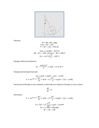 Solución:
.
2
.
5 2
Energía cinética de traslación:
2
2. 2
Energía potencial gravitacional:
.
5
.
2
Puesto que la Energia es una constante, su derivada con respecto al tiempo es cero, es decir:
0
Derivando:
.
5
.
2
0 .
5
⃗⃗⃗⃗⃗ 0 5 2.
̇
 